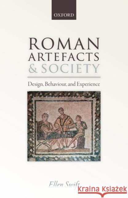 Roman Artifacts and Society: Design, Behaviour, and Experience Swift, Ellen 9780198785262