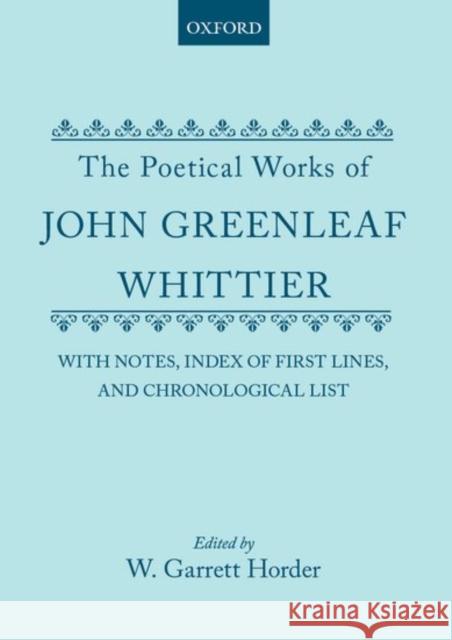 The Poetical Works of John Greenleaf Whittier: With Notes, Index of First Lines and Chronological List John Greenleaf Whittier William Garrett Horder 9780198785309