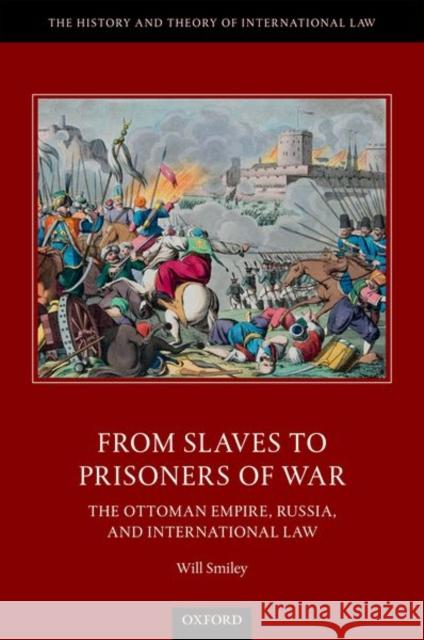 From Slaves to Prisoners of War: The Ottoman Empire, Russia, and International Law Smiley, Will 9780198785415 Oxford University Press, USA