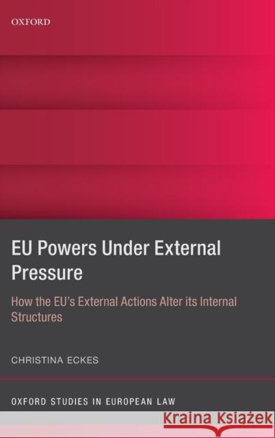 Eu Powers Under External Pressure: How the Eu's External Actions Alter Its Internal Structures Eckes, Christina 9780198785545 Oxford University Press, USA