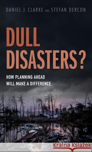 Dull Disasters?: How Planning Ahead Will Make a Difference Clarke, Daniel J. 9780198785576