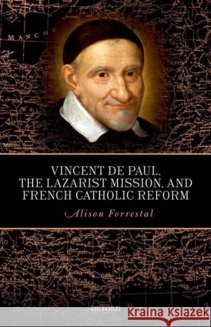 Vincent de Paul, the Lazarist Mission, and French Catholic Reform Alison Forrestal 9780198785767 Oxford University Press, USA
