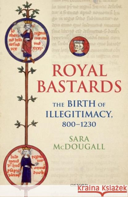 Royal Bastards: The Birth of Illegitimacy, 800-1230 McDougall, Sara 9780198785828