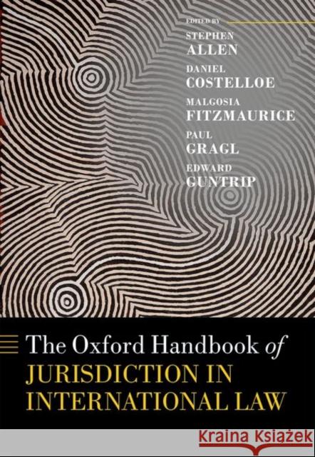 The Oxford Handbook of Jurisdiction in International Law Stephen Allen Daniel Costelloe Malgosia Fitzmaurice 9780198786146