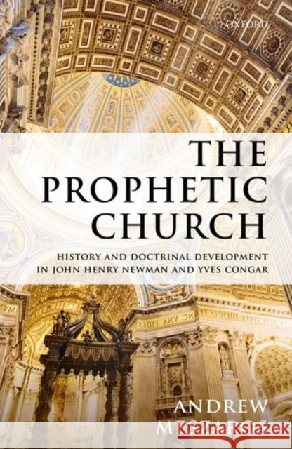 The Prophetic Church: History and Doctrinal Development in John Henry Newman and Yves Congar Andrew Meszaros 9780198786344 Oxford University Press, USA