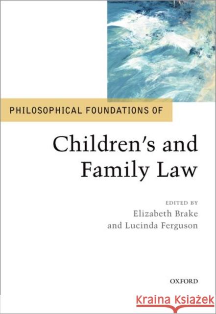 Philosophical Foundations of Children's and Family Law Elizabeth Brake Lucinda Ferguson 9780198786429 Oxford University Press, USA