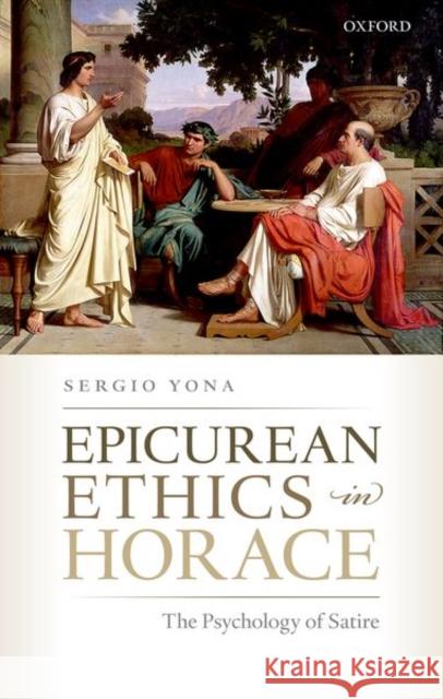 Epicurean Ethics in Horace: The Psychology of Satire Yona, Sergio 9780198786559