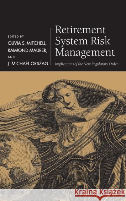 Retirement System Risk Management : Implications of the New Regulatory Order Olivia S. Mitchell Raimond Maurer J. Michael Orszag 9780198787372 Oxford University Press, USA
