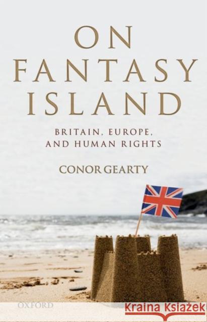 On Fantasy Island: Britain, Europe, and Human Rights Connor Gearty 9780198787631 OXFORD UNIVERSITY PRESS ACADEM