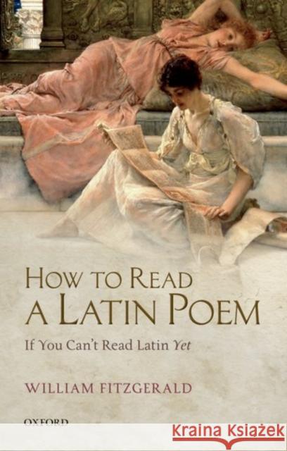 How to Read a Latin Poem: If You Can't Read Latin Yet William Fitzgerald 9780198788126