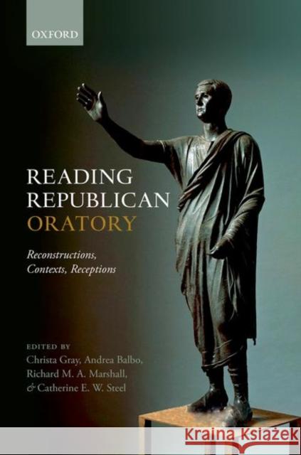 Reading Republican Oratory: Reconstructions, Contexts, Receptions Gray, Christa 9780198788201 Oxford University Press, USA