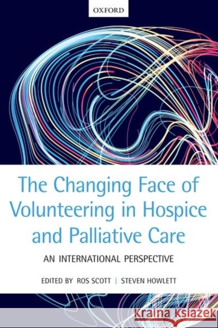 The Changing Face of Volunteering in Hospice and Palliative Care Ros Scott Steven Howlett 9780198788270 Oxford University Press, USA