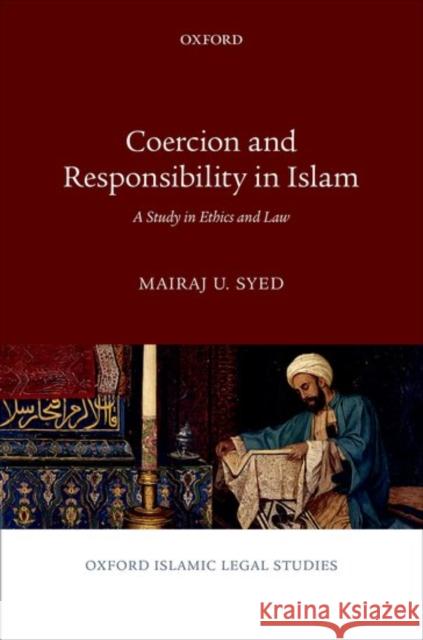 Coercion and Responsibility in Islam: A Study in Ethics and Law Syed, Mairaj U. 9780198788775 Oxford University Press, USA