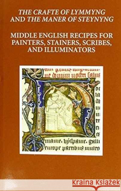 The Craft of Lymmyng and the Maner of Steynyng: Middle English Recipes for Painters, Stainers, Scribes, and Illuminators Mark Clarke 9780198789086