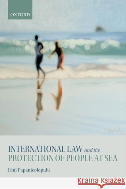 International Law and the Protection of People at Sea Irini Papanicolopulu 9780198789390