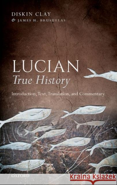 Lucian, True History: Introduction, Text, Translation, and Commentary Diskin Clay James H. Brusuelas 9780198789642