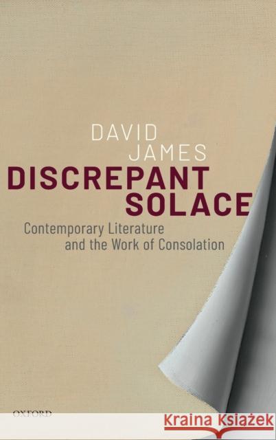 Discrepant Solace: Contemporary Literature and the Work of Consolation James, David 9780198789758 Oxford University Press, USA