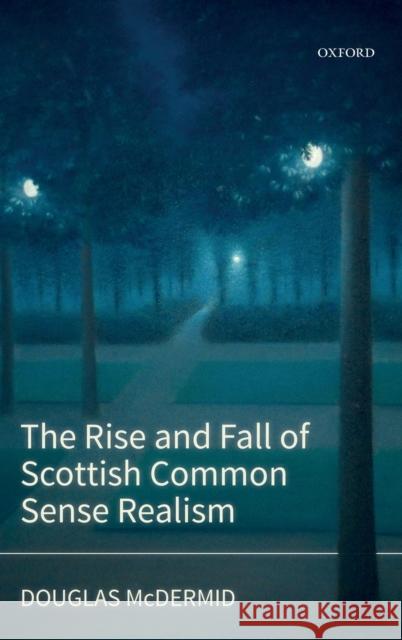 The Rise and Fall of Scottish Common Sense Realism Douglas McDermid 9780198789826 Oxford University Press, USA