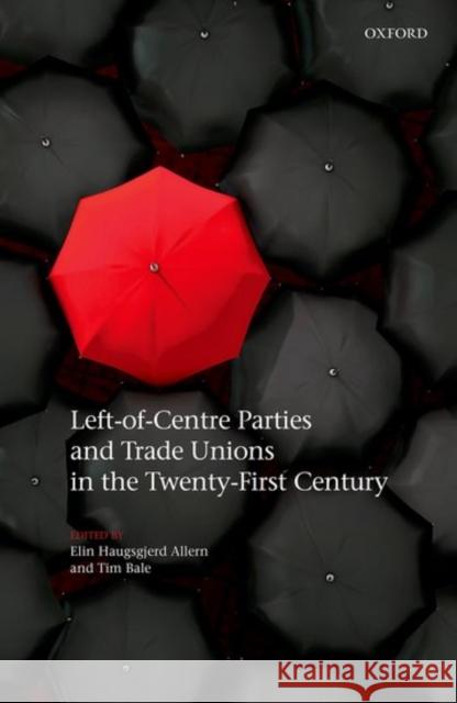 Left-Of-Centre Parties and Trade Unions in the Twenty-First Century Elin Haugsgjerd Allern Tim Bale 9780198790471 Oxford University Press, USA