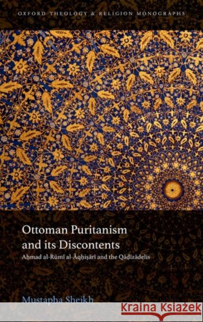 Ottoman Puritanism and Its Discontents: Ahmad Al-Aqhisari and the Qadizadelis Sheikh, Mustapha 9780198790761 Oxford University Press, USA