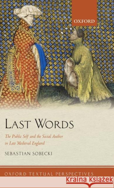 Last Words: The Public Self and the Social Author in Late Medieval England Sebastian Sobecki 9780198790778