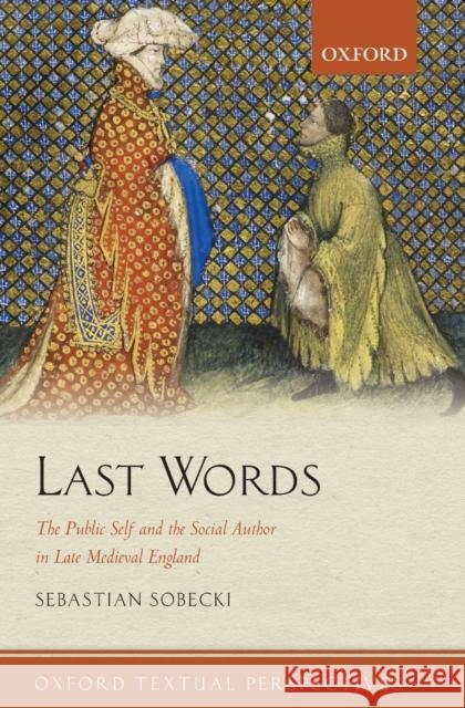 Last Words: The Public Self and the Social Author in Late Medieval England Sebastian Sobecki 9780198790785