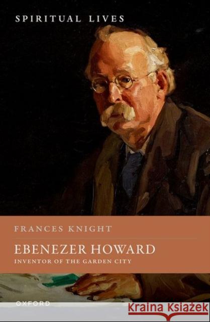 Ebenezer Howard: Inventor of the Garden City Prof Frances (Emeritus Professor, Emeritus Professor, University of Nottingham) Knight 9780198790815