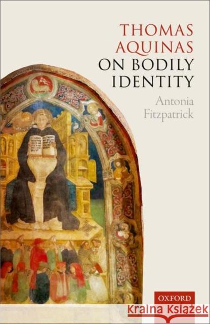 Thomas Aquinas on Bodily Identity Antonia Fitzpatrick 9780198790853 Oxford University Press, USA