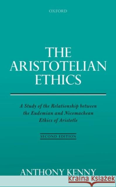The Aristotelian Ethics: A Study of the Relationship Between the Eudemian and Nicomachean Ethics of Aristotle Anthony Kenny   9780198790938