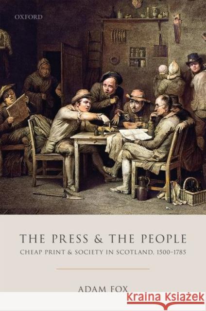 The Press and the People: Cheap Print and Society in Scotland, 1500-1785 Adam Fox 9780198791294 Oxford University Press, USA