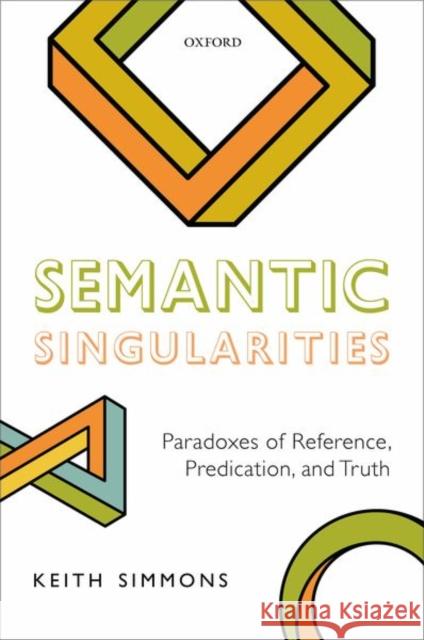 Semantic Singularities: Paradoxes of Reference, Predication, and Truth Simmons, Keith 9780198791546 Oxford University Press, USA