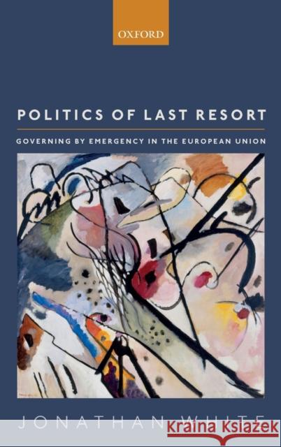 Politics of Last Resort: Governing by Emergency in the European Union White, Jonathan 9780198791720 Oxford University Press