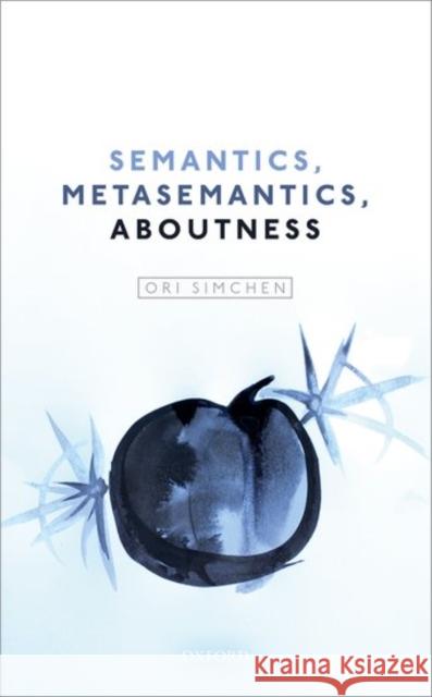 Semantics, Metasemantics, Aboutness Ori Simchen 9780198792147 Oxford University Press, USA