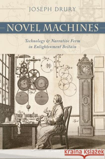 Novel Machines: Technology and Narrative Form in Enlightenment Britain Joseph Drury 9780198792383 Oxford University Press, USA