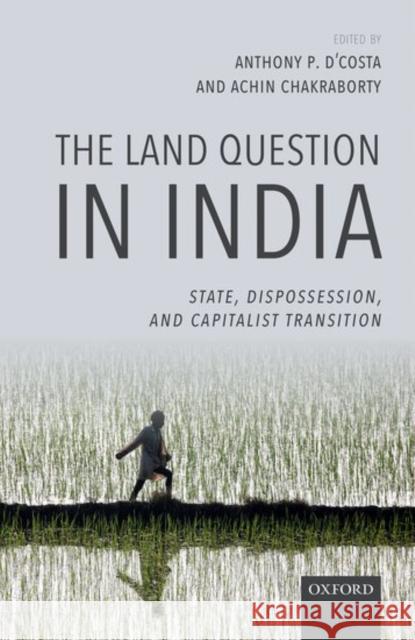 The Land Question in India: State, Dispossession, and Capitalist Transition D'Costa, Anthony P. 9780198792444 Oxford University Press, USA