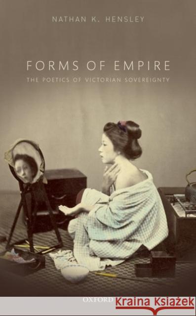 Forms of Empire: The Poetics of Victorian Sovereignty Nathan K. Hensley 9780198792451 Oxford University Press, USA