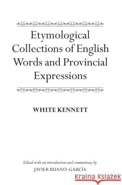Etymological Collections of English Words and Provincial Expressions White Kennett Javier Ruano-Garcia 9780198792710 Oxford University Press, USA