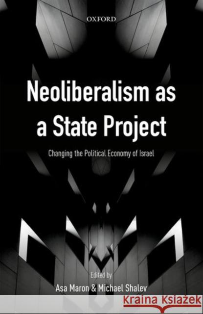 Neoliberalism as a State Project: Changing the Political Economy of Israel Maron, Asa 9780198793021 Oxford University Press, USA