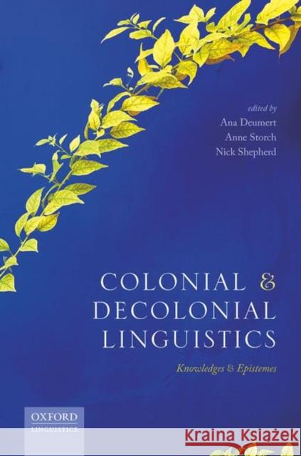 Colonial and Decolonial Linguistics: Knowledges and Epistemes Ana Deumert Anne Storch Nick Shepherd 9780198793205