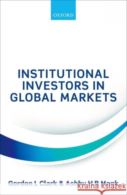 Institutional Investors in Global Markets Gordon L. Clark Ashby H. B. Monk 9780198793212 Oxford University Press, USA