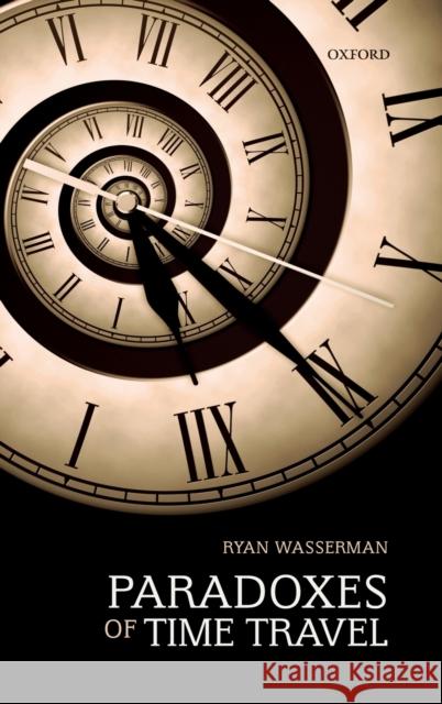 Paradoxes of Time Travel Wasserman, Ryan 9780198793335 Oxford University Press, USA