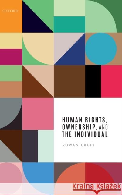 Human Rights, Ownership, and the Individual Rowan Cruft (University of Stirling)   9780198793366