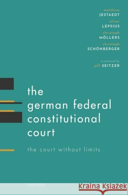 The German Federal Constitutional Court: The Court Without Limits Matthias Jestaedt Oliver Lepsius Christoph Mollers 9780198793540