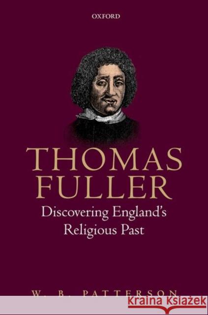 Thomas Fuller: Discovering England's Religious Past Patterson, W. B. 9780198793700 Oxford University Press, USA