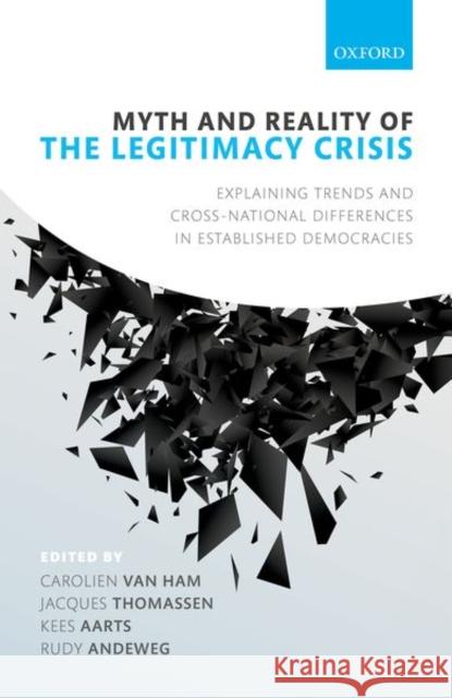Myth and Reality of the Legitimacy Crisis: Explaining Trends and Cross-National Differences in Established Democracies Van Ham, Carolien 9780198793717 Oxford University Press, USA