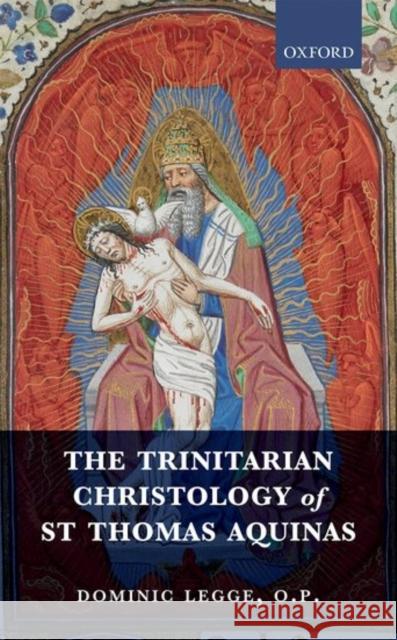 The Trinitarian Christology of St Thomas Aquinas Dominic Legg 9780198794196