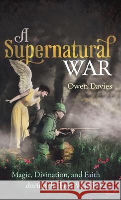 A Supernatural War: Magic, Divination, and Faith During the First World War Davies, Owen 9780198794554 Oxford University Press, USA