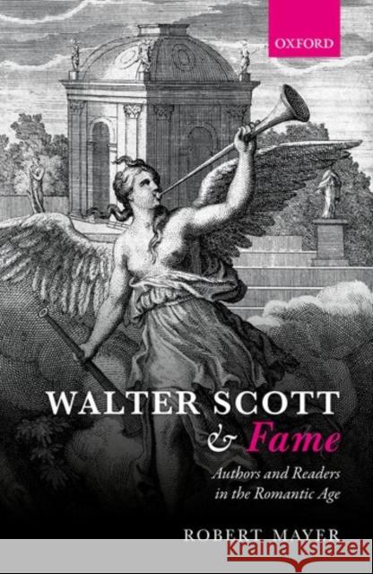 Walter Scott and Fame: Authors and Readers in the Romantic Age Robert Mayer 9780198794820