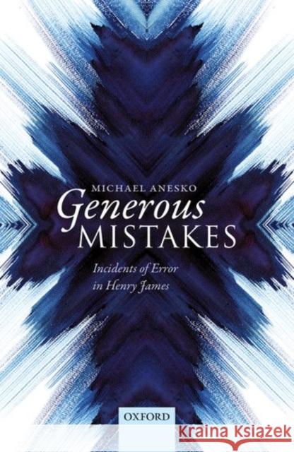 Generous Mistakes: Incidents of Error in Henry James Michael Anesko 9780198794882 Oxford University Press, USA