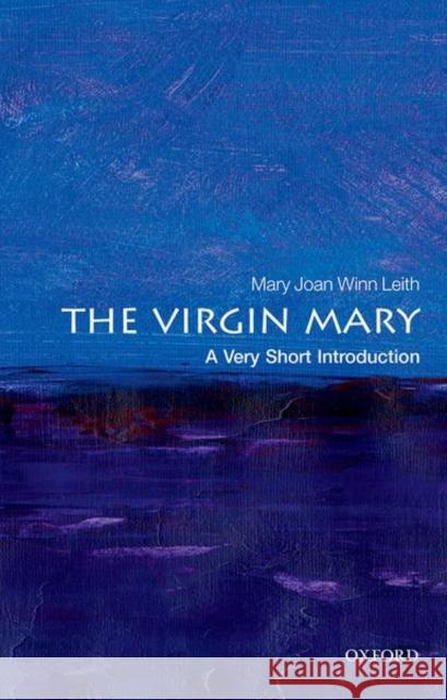 The Virgin Mary: A Very Short Introduction Mary Joan Winn (Professor, Department of Religious Studies and Theology, Stonehill College) Leith 9780198794912 Oxford University Press, USA